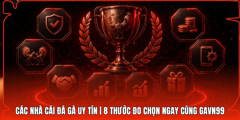 Các Nhà Cái Đá Gà Uy Tín | 8 Thước Đo Chọn Ngay Cùng Gavn99