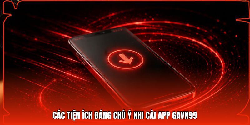 Các tiện ích đáng chú ý khi cài app Gavn99
