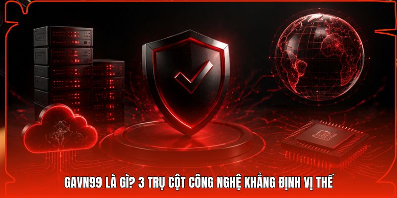 Gavn99 là gì? 3 trụ cột công nghệ khẳng định vị thế