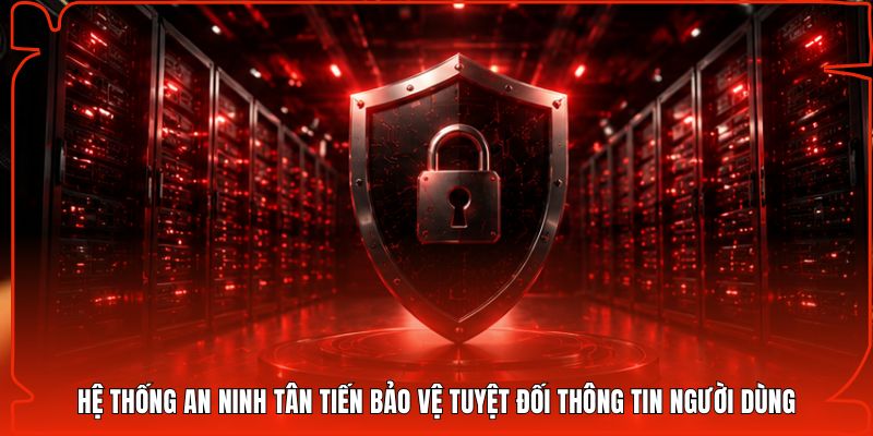 Hệ thống an ninh tân tiến bảo vệ tuyệt đối thông tin người dùng
