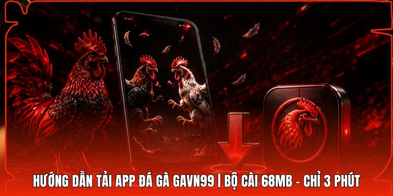 Hướng Dẫn Tải App Đá Gà Gavn99 | Bộ Cài 68MB - Chỉ 3 Phút