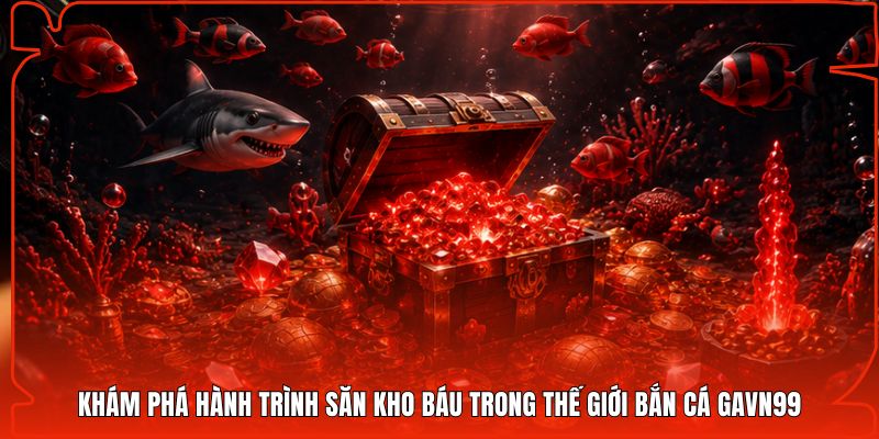 Khám phá hành trình săn kho báu trong thế giới bắn cá Gavn99