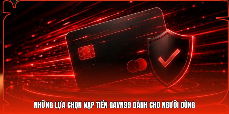 Những lựa chọn nạp tiền Gavn99 dành cho người dùng