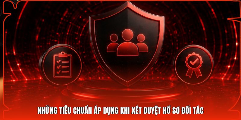 Những tiêu chuẩn áp dụng khi xét duyệt hồ sơ đối tác