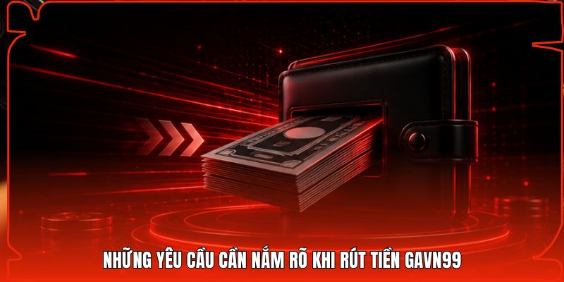 Những yêu cầu cần nắm rõ khi rút tiền Gavn99
