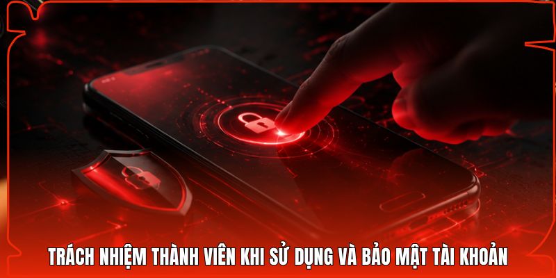 Trách nhiệm thành viên khi sử dụng và bảo mật tài khoản