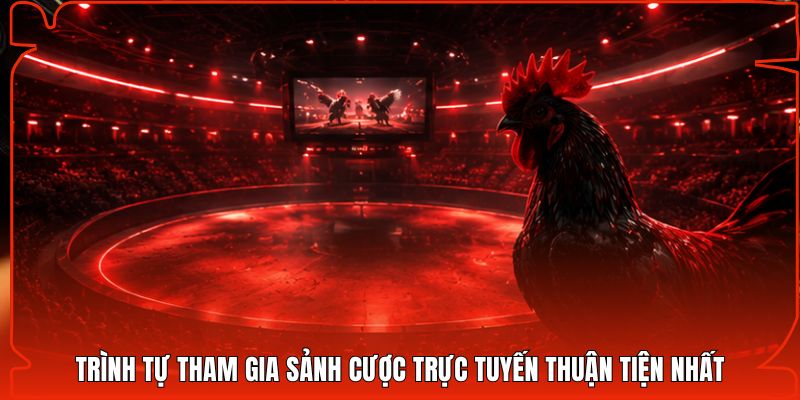 Trình tự tham gia sảnh cược trực tuyến thuận tiện nhất