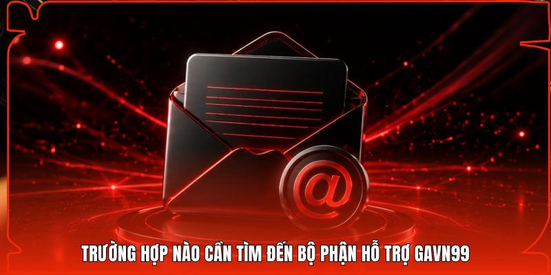 Trường hợp nào cần tìm đến bộ phận hỗ trợ Gavn99