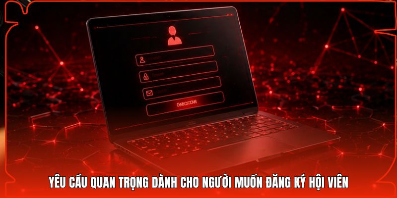 Yêu cầu quan trọng dành cho người muốn đăng ký hội viên